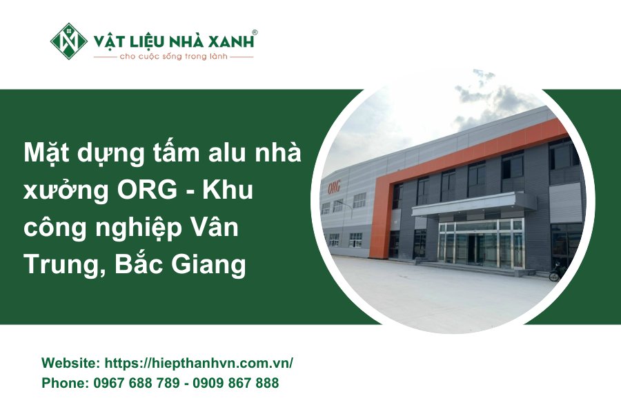 Mặt dựng tấm alu nhà xưởng ORG - Khu công nghiệp Vân Trung, Bắc Giang